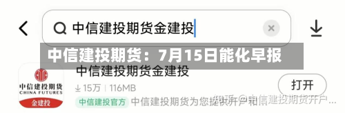中信建投期货:7月15日能化早报-第1张图片