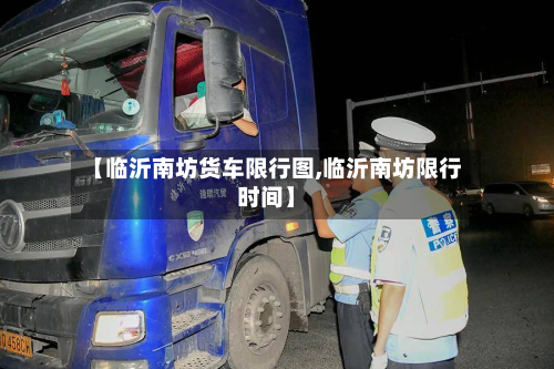 【临沂南坊货车限行图,临沂南坊限行时间】-第1张图片