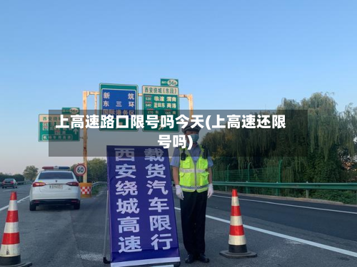 上高速路口限号吗今天(上高速还限号吗)-第2张图片