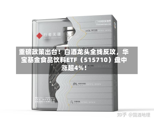 重磅政策出台！白酒龙头全线反攻	，华宝基金食品饮料ETF（515710）盘中涨超4%！-第3张图片