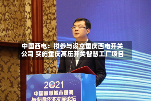 中国西电：拟参与设立重庆西电开关公司 实施重庆高压开关智慧工厂项目-第3张图片