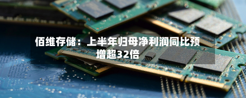 佰维存储:上半年归母净利润同比预增超32倍-第1张图片
