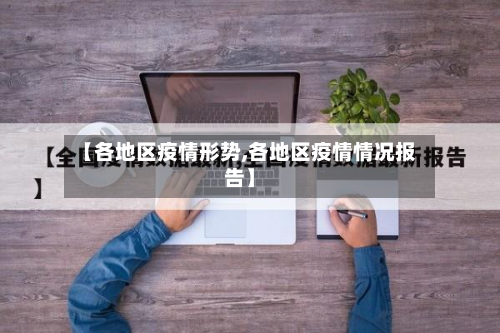 【各地区疫情形势,各地区疫情情况报告】