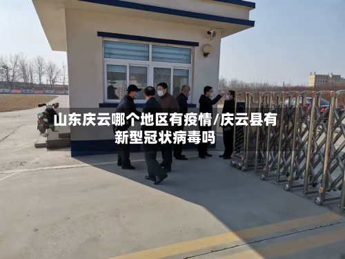 山东庆云哪个地区有疫情/庆云县有新型冠状病毒吗