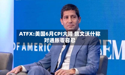 ATFX:美国6月CPI大降 凯文沃什称对通胀零容忍-第2张图片