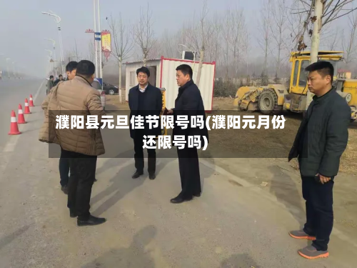 濮阳县元旦佳节限号吗(濮阳元月份还限号吗)-第2张图片