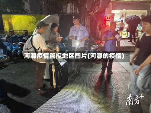 河源疫情管控地区图片(河源的疫情)-第3张图片