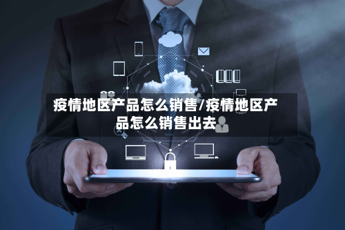 疫情地区产品怎么销售/疫情地区产品怎么销售出去