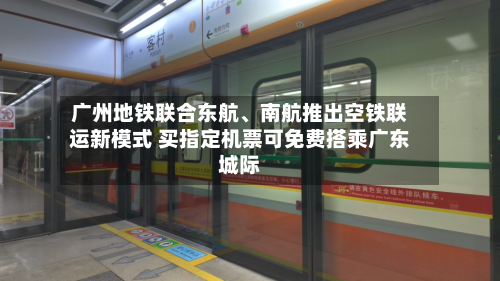 广州地铁联合东航、南航推出空铁联运新模式 买指定机票可免费搭乘广东城际-第2张图片