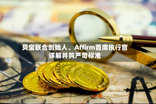 贝宝联合创始人、Affirm首席执行官详解并购严苛标准-第2张图片