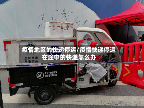 疫情地区的快递停运/疫情快递停运在途中的快递怎么办
