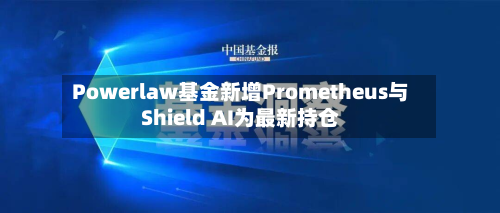 Powerlaw基金新增Prometheus与Shield AI为最新持仓-第2张图片