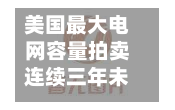 美国最大电网容量拍卖连续三年未达供电目标-第1张图片