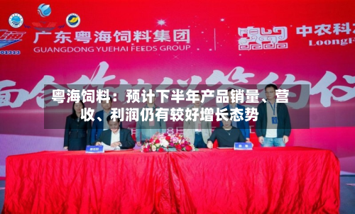 粤海饲料：预计下半年产品销量	、营收、利润仍有较好增长态势-第2张图片