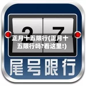正月十五限行(正月十五限行吗?看这里!)