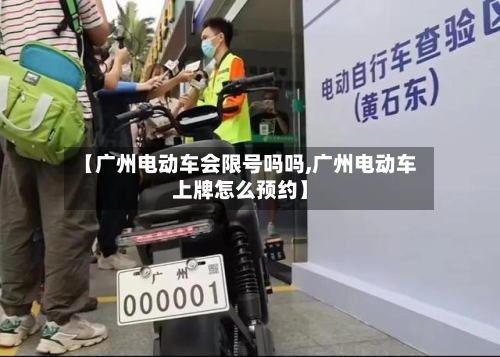 【广州电动车会限号吗吗,广州电动车上牌怎么预约】-第2张图片