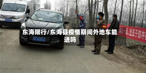 东海限行/东海县疫情期间外地车能进吗-第2张图片