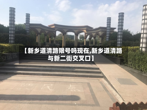 【新乡道清路限号吗现在,新乡道清路与新二街交叉口】
