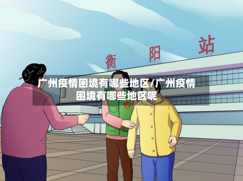 广州疫情困境有哪些地区/广州疫情困境有哪些地区呢-第1张图片