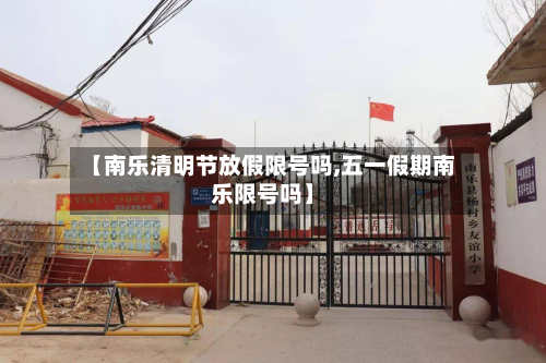 【南乐清明节放假限号吗,五一假期南乐限号吗】-第1张图片
