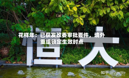 花样年：已获发改委审批要件，境外重组锁定生效时点-第2张图片
