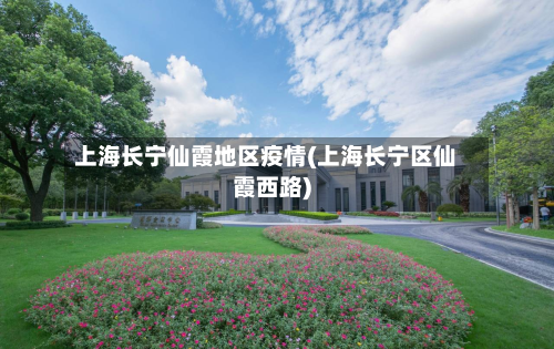 上海长宁仙霞地区疫情(上海长宁区仙霞西路)