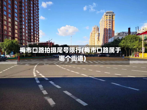 梅市口路拍摄尾号限行(梅市口路属于哪个街道)-第2张图片