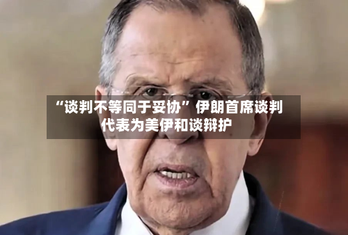 “谈判不等同于妥协” 伊朗首席谈判代表为美伊和谈辩护-第2张图片
