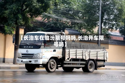 【长治车在临汾限号吗吗,长治开车限号吗】-第1张图片