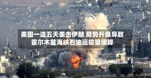 美国一连五天袭击伊朗 局势升级导致霍尔木兹海峡石油运输量骤降-第1张图片