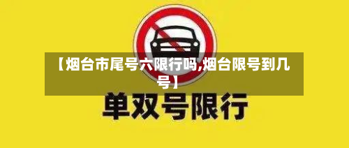 【烟台市尾号六限行吗,烟台限号到几号】