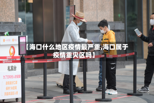 【海口什么地区疫情最严重,海口属于疫情重灾区吗】