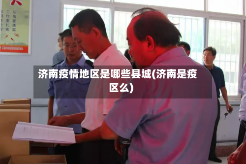 济南疫情地区是哪些县城(济南是疫区么)-第3张图片