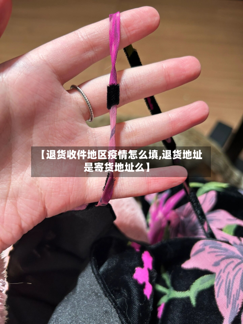 【退货收件地区疫情怎么填,退货地址是寄货地址么】-第2张图片