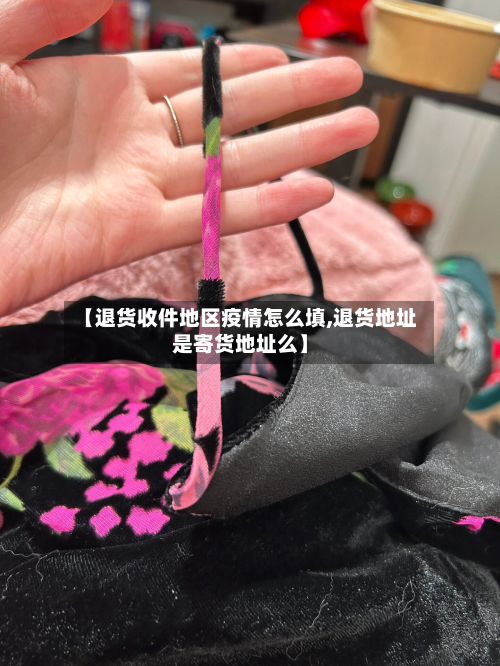 【退货收件地区疫情怎么填,退货地址是寄货地址么】