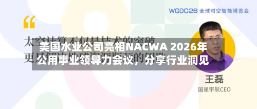 美国水业公司亮相NACWA 2026年公用事业领导力会议，分享行业洞见-第2张图片