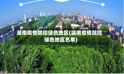 湖南疫情防控绿色地区(湖南疫情防控绿色地区名单)-第2张图片