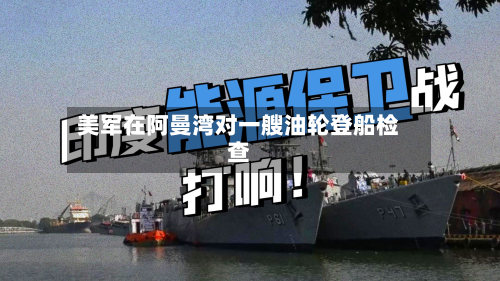 美军在阿曼湾对一艘油轮登船检查-第3张图片