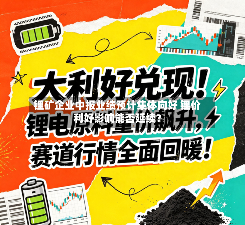 锂矿企业中报业绩预计集体向好 锂价利好影响能否延续?-第2张图片