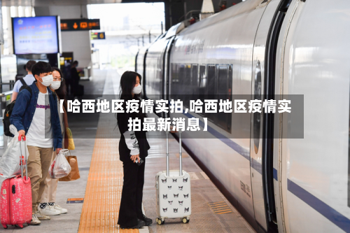 【哈西地区疫情实拍,哈西地区疫情实拍最新消息】-第3张图片