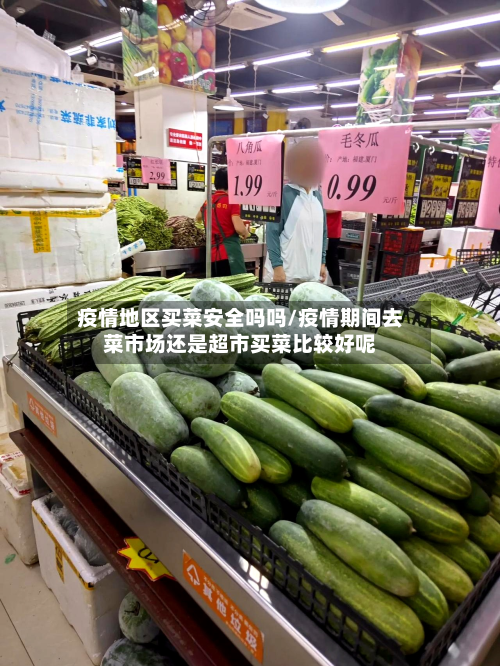 疫情地区买菜安全吗吗/疫情期间去菜市场还是超市买菜比较好呢-第2张图片