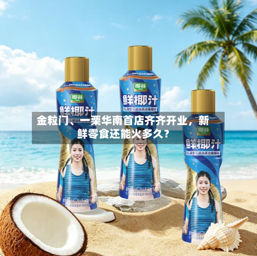 金粒门、一栗华南首店齐齐开业，新鲜零食还能火多久？