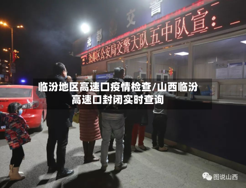 临汾地区高速口疫情检查/山西临汾高速口封闭实时查询-第2张图片