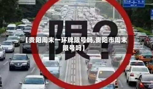 【贵阳周末一环牌限号吗,贵阳市周末限号吗】