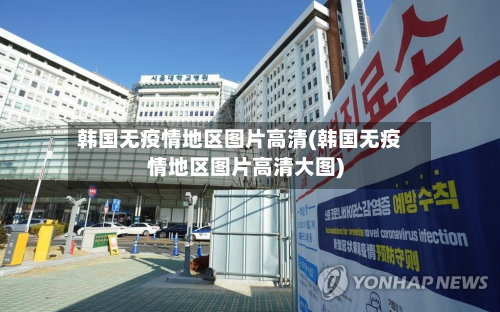 韩国无疫情地区图片高清(韩国无疫情地区图片高清大图)-第1张图片