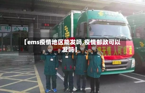 【ems疫情地区能发吗,疫情邮政可以发吗】-第1张图片