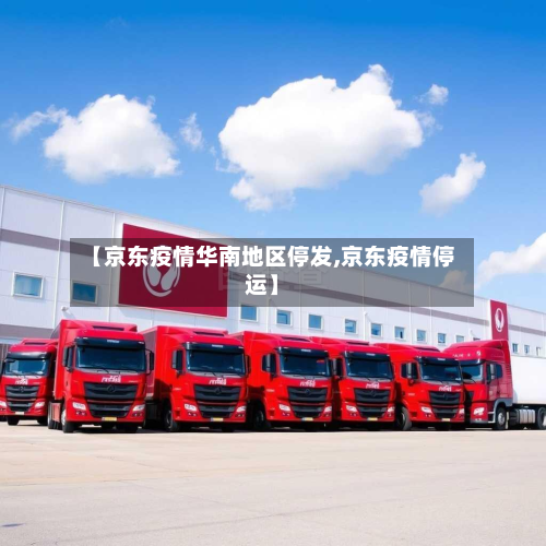 【京东疫情华南地区停发,京东疫情停运】