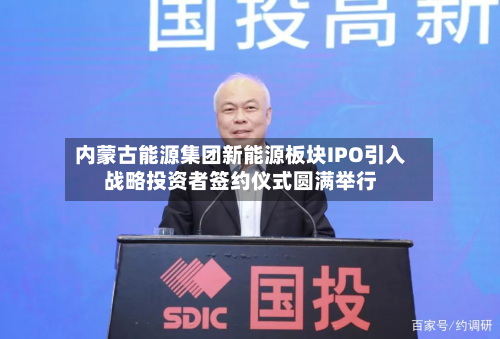 内蒙古能源集团新能源板块IPO引入战略投资者签约仪式圆满举行-第3张图片