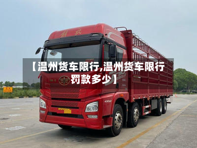 【温州货车限行,温州货车限行罚款多少】