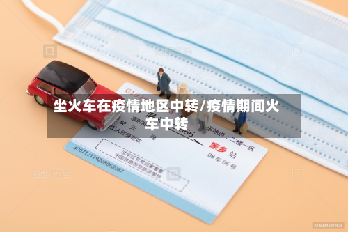 坐火车在疫情地区中转/疫情期间火车中转-第1张图片